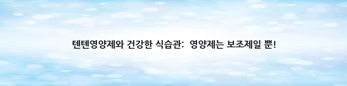 텐텐영양제와 건강한 식습관:  영양제는 보조제일 뿐!