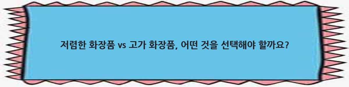 저렴한 화장품 vs 고가 화장품, 어떤 것을 선택해야 할까요?