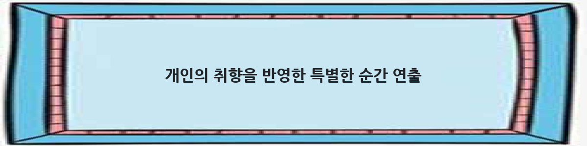 개인의 취향을 반영한 특별한 순간 연출