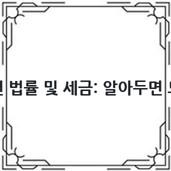 부동산 투자 관련 법률 및 세금: 알아두면 도움이 되는 정보
