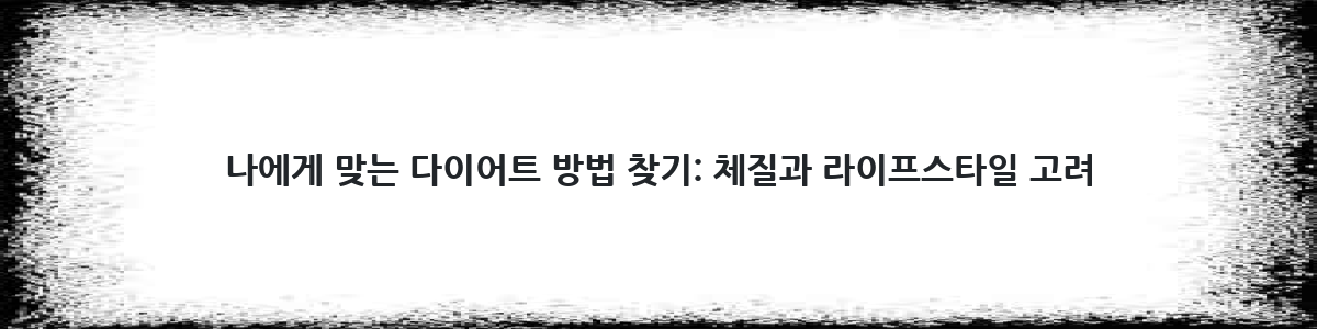 나에게 맞는 다이어트 방법 찾기: 체질과 라이프스타일 고려