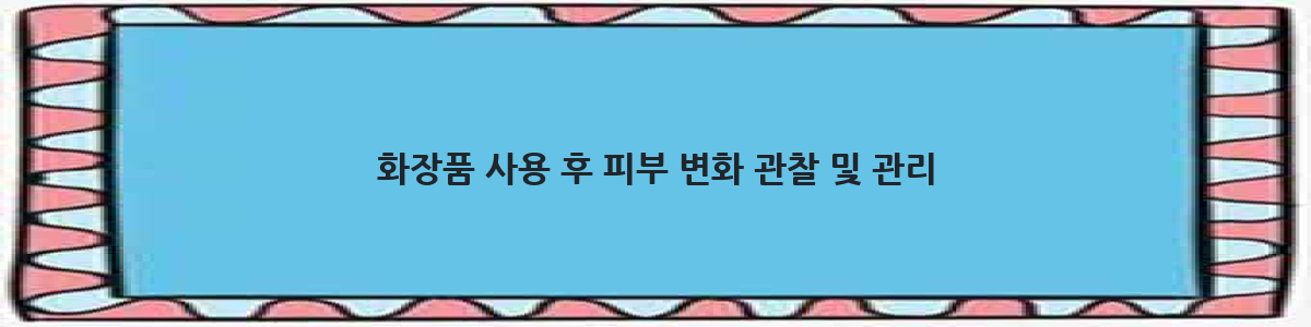 화장품 사용 후 피부 변화 관찰 및 관리