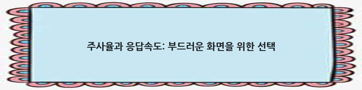 주사율과 응답속도: 부드러운 화면을 위한 선택