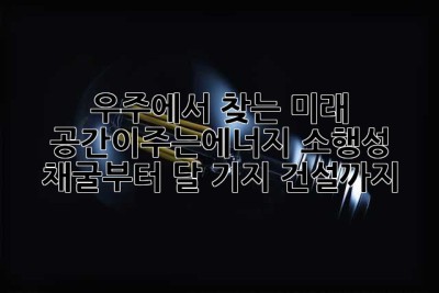 우주에서 찾는 미래, 공간이주는에너지: 소행성 채굴부터 달 기지 건설까지