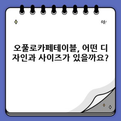 오풀로카페테이블 완벽 가이드: 디자인, 사이즈, 가격 비교 및 구매 가이드