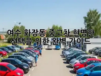 여수 화장동 중고차, 현명한 선택을 위한 완벽 가이드! 🚗✨