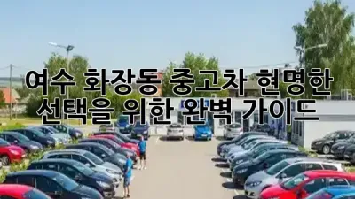 여수 화장동 중고차, 현명한 선택을 위한 완벽 가이드! 🚗✨