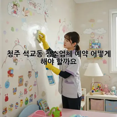 청주 석교동 청소업체 예약, 어떻게 해야 할까요?