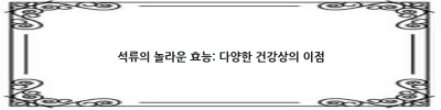 석류의 효능: 왜 석류를 먹어야 할까요? 건강에 좋은 석류, 어떻게 먹어야 효과적일까요?
