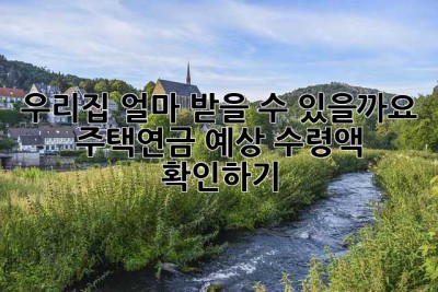 우리집, 얼마 받을 수 있을까요? 주택연금 예상 수령액 확인하기!