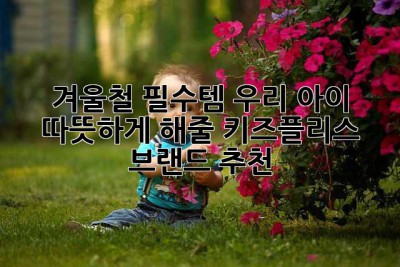 겨울철 필수템! 우리 아이 따뜻하게 해줄 키즈플리스 브랜드 추천💖