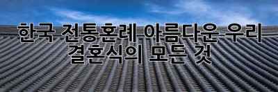 한국 전통혼례: 아름다운 우리 결혼식의 모든 것