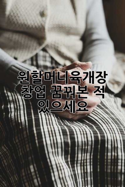 원할머니육개장 창업, 꿈꿔본 적 있으세요?