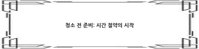 어떻게 하면 효율적인 집 청소 방법으로 시간과 노력을 절약할 수 있을까요?