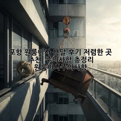 포항 원룸이사 용달 후기: 저렴한 곳 추천 & 주의사항 총정리! #원룸이사주의사항