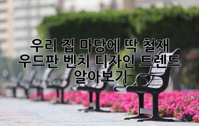 우리 집 마당에 딱! 철재 우드판 벤치 디자인 트렌드 알아보기 🥰