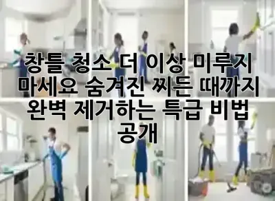 창틀 청소, 더 이상 미루지 마세요! 숨겨진 찌든 때까지 완벽 제거하는 특급 비법 공개 ✨