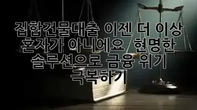 집합건물대출, 이젠 더 이상 혼자가 아니에요! 🚀 현명한 솔루션으로 금융 위기 극복하기