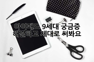 아이패드 9세대, 궁금증 해결하고 제대로 써봐요!