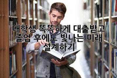 대학생, 똑똑하게 대출받고 졸업 후에도 빛나는 미래 설계하기!