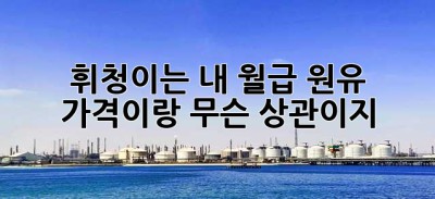 휘청이는 내 월급, 원유 가격이랑 무슨 상관이지? 🤔