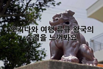오키나와 여행: 류큐 왕국의 숨결을 느껴봐요!