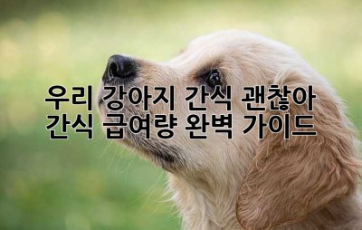 우리 강아지, 간식 괜찮아? 🤔 간식 급여량 완벽 가이드