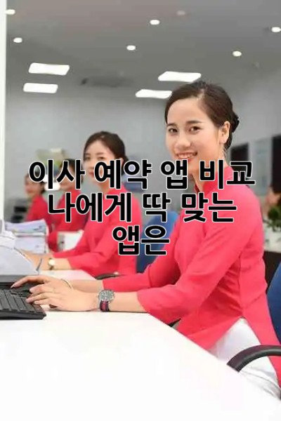 이사 예약 앱 비교 🔍 나에게 딱 맞는 앱은? 🚚