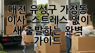 대전 유성구 가정동 이사, 🏡 스트레스 없이 새 출발하는 완벽 가이드 ✨