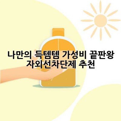 ☀️ 나만의 득템템! 가성비 끝판왕 자외선차단제 추천 ✨