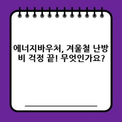 에너지바우처당겨쓰기 요약정보 우선 확인: 겨울철 난방비 걱정, 이젠 덜어내세요!