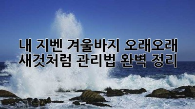 내 지벤 겨울바지, 오래오래 새것처럼! 관리법 완벽 정리 ✨