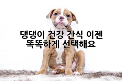 댕댕이 건강 간식, 이젠 똑똑하게 선택해요!
