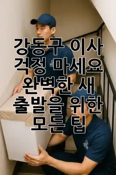 강동구 이사, 걱정 마세요! 😌 완벽한 새 출발을 위한 모든 팁 ✨