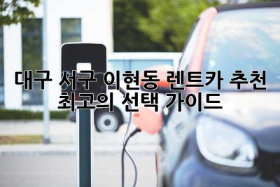 대구 서구 이현동 렌트카 추천: 최고의 선택 가이드