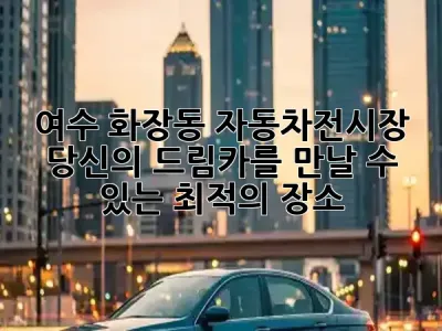 여수 화장동 자동차전시장, 당신의 드림카를 만날 수 있는 최적의 장소! 🚗✨