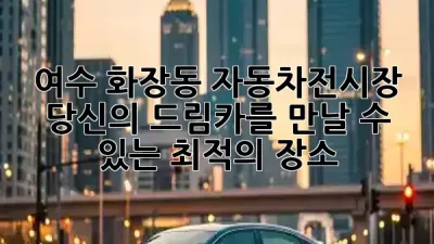 여수 화장동 자동차전시장, 당신의 드림카를 만날 수 있는 최적의 장소! 🚗✨