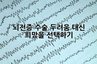 뇌전증 수술, 두려움 대신 희망을 선택하기
