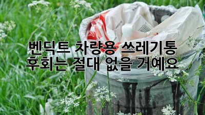 벤딕트 차량용 쓰레기통? 후회는 절대 없을 거예요!
