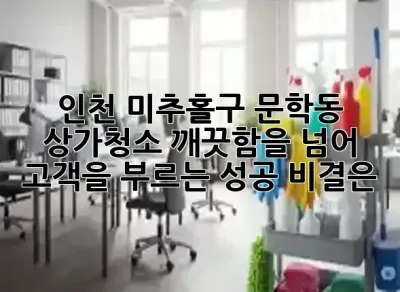 인천 미추홀구 문학동 상가청소, 깨끗함을 넘어 고객을 부르는 성공 비결은? ✨