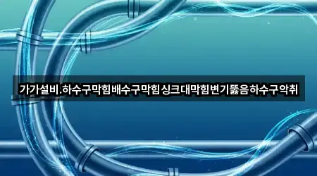 가가설비.하수구막힘배수구막힘싱크대막힘변기뚫음하수구악취
