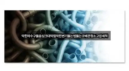 막힌하수구뚫음싱크대막힘막힌변기뚫는법뚫는곳배관청소고압세척