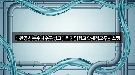 배관공사누수하수구씽크대변기막힘고압세척모두시스템