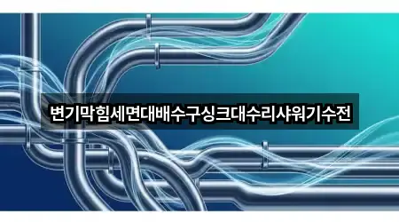 변기막힘세면대배수구싱크대수리샤워기수전