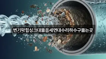 변기막힘싱크대뚫음세면대수리하수구뚫는곳