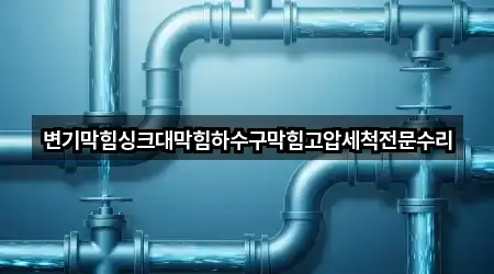 변기막힘싱크대막힘하수구막힘고압세척전문수리