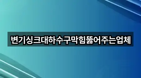 변기싱크대하수구막힘뚫어주는업체