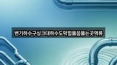 변기하수구싱크대하수도막힘뚫음뚫는곳역류