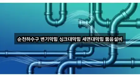 순천하수구 변기막힘 싱크대막힘 세면대막힘 뚫음설비