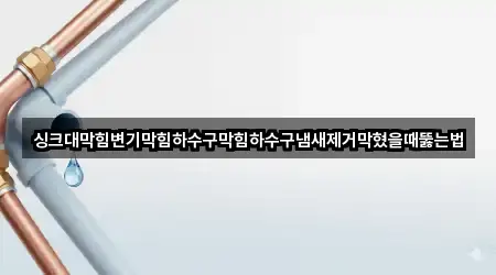 싱크대막힘변기막힘하수구막힘하수구냄새제거막혔을때뚫는법